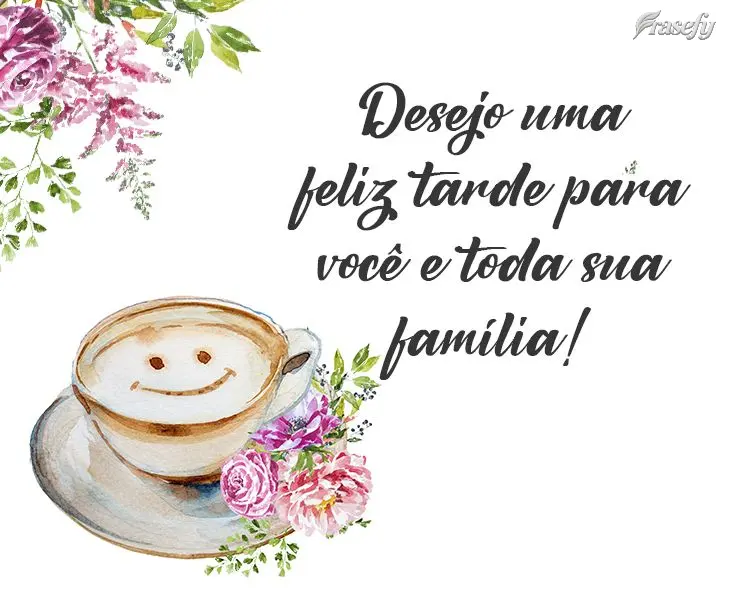 Desejo uma feliz tarde para você e toda sua família!

