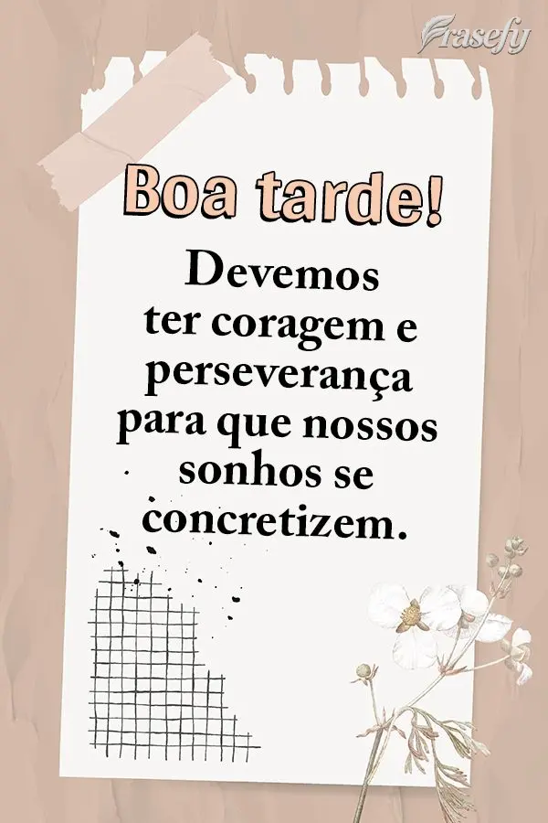Devemos ter coragem e perseverança para que nossos sonhos se concretizem. Boa tarde!