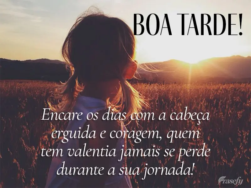 Encare os dias com a cabeça erguida e coragem, quem tem valentia jamais se perde durante a sua jornada! Boa tarde!