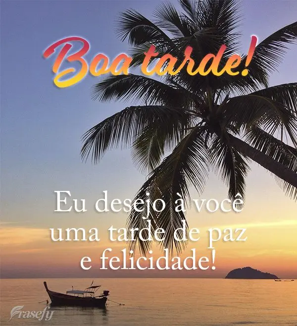 Eu desejo a você uma tarde de paz e felicidade! Boa tarde!