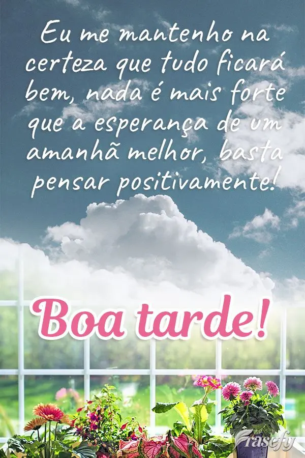 Eu me mantenho na certeza que tudo ficará bem. Nada é mais forte que a esperança de um amanhã melhor, basta pensar positivamente! Boa tarde! 