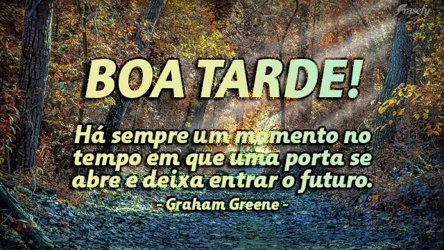 Há sempre um momento no tempo em que uma porta se abre e deixa entrar o futuro.  Boa tarde!  Graham Greene