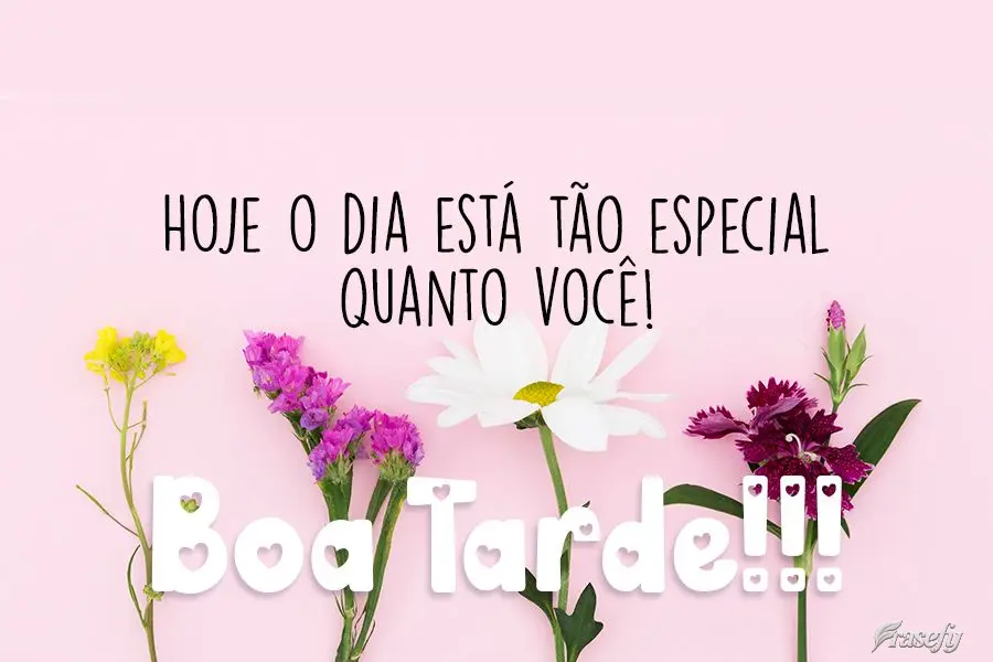Hoje o dia está tão especial quando você!  Boa Tarde!