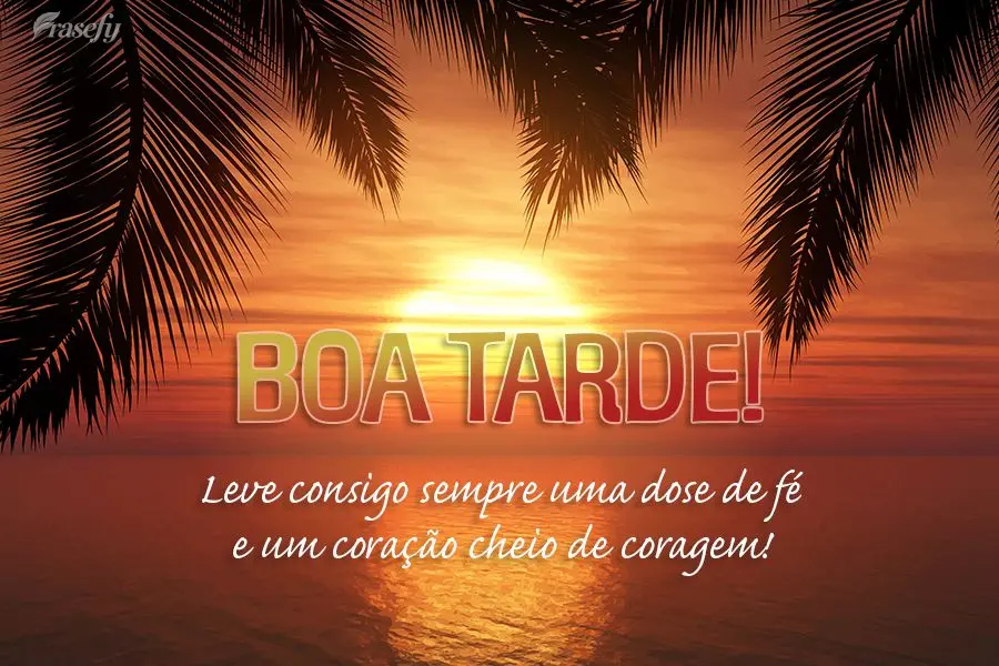 Leve consigo sempre uma dose de fé e um coração cheio de coragem! Boa tarde!