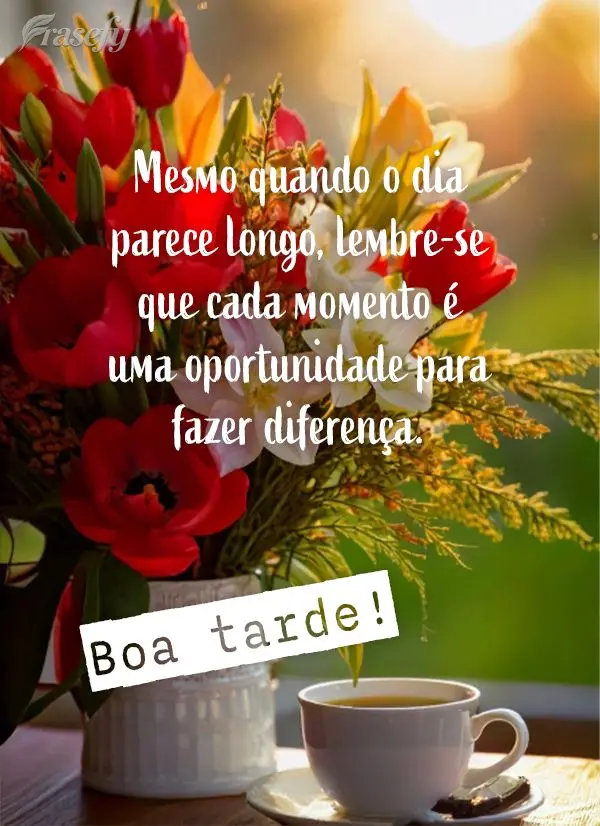 Mesmo quando o dia parece longo, lembre-se que cada momento é uma oportunidade para fazer diferença. Boa tarde!