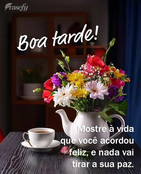 Mostre à vida que você acordou feliz, e que nada vai tirar a sua paz! Boa tarde!