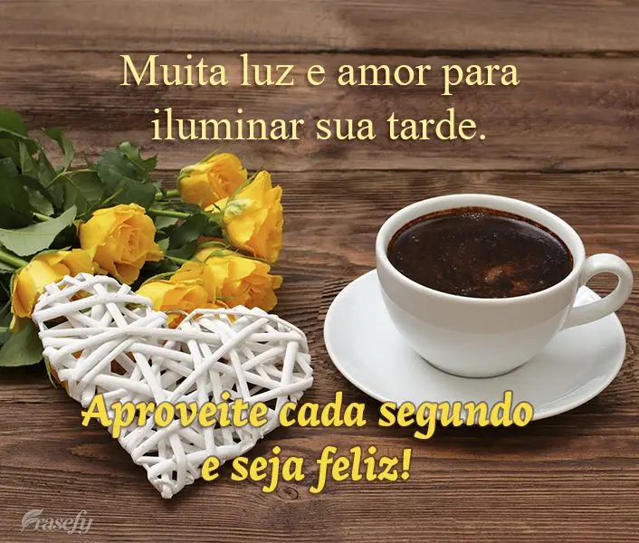 Muita luz e amor para iluminar sua tarde. Aproveite cada segundo e seja feliz!