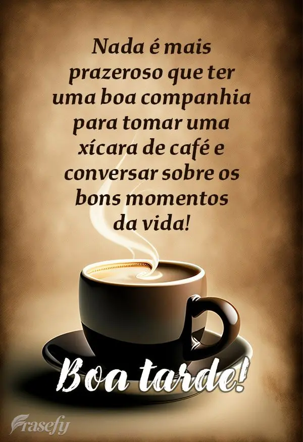 Nada é mais prazeroso que ter uma boa companhia para tomar uma xícara de café e conversar sobre os bons momentos da vida! Boa tarde!