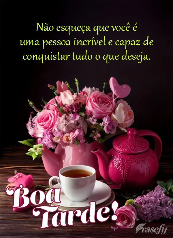 Não esqueça que você é uma pessoa incrível e capaz de conquistar tudo o que deseja. Boa tarde! 