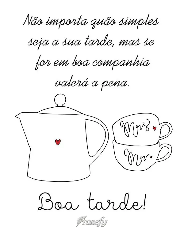 Não importa quão simples seja a sua tarde, mas se for em boa companhia valerá a pena. Boa tarde!