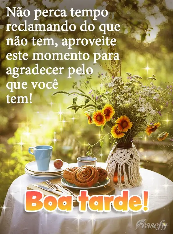 Não perca tempo reclamando do que não tem, aproveite este momento para agradecer pelo que você tem! Boa tarde!