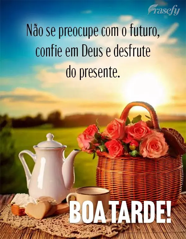 Não se preocupe com o futuro, confie em Deus e desfrute do presente. Boa tarde!