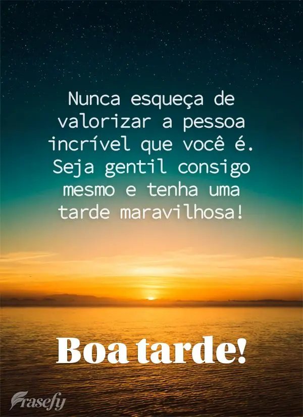 Nunca esqueça de valorizar a pessoa incrível que você é. Seja gentil consigo mesmo(a) e tenha uma tarde maravilhosa! Boa tarde!