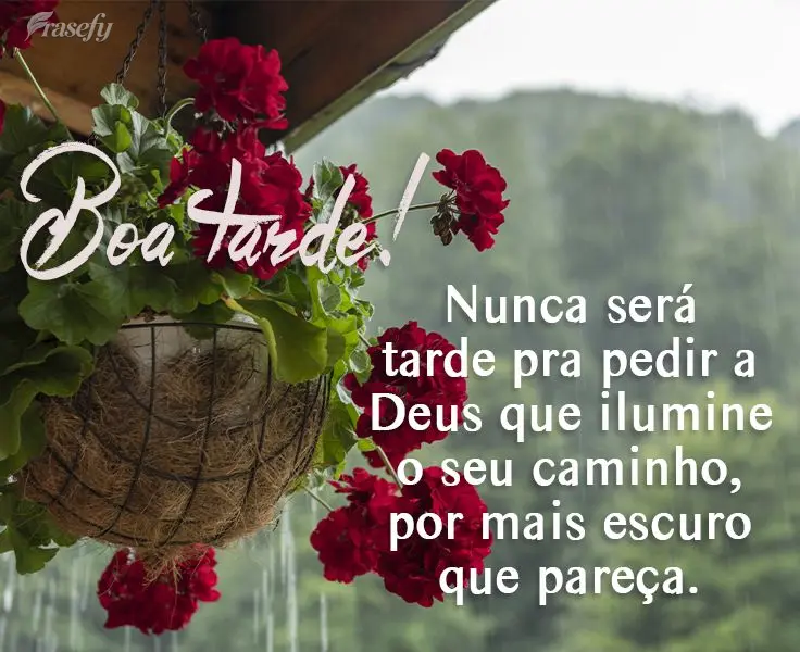 Nunca será tarde pra pedir a Deus que ilumine o seu caminho, por mais escuro que pareça. 
 Boa tarde!