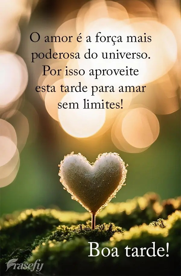 O amor é a força mais poderosa do universo. Por isso aproveite esta tarde para amar sem limites! Boa tarde!