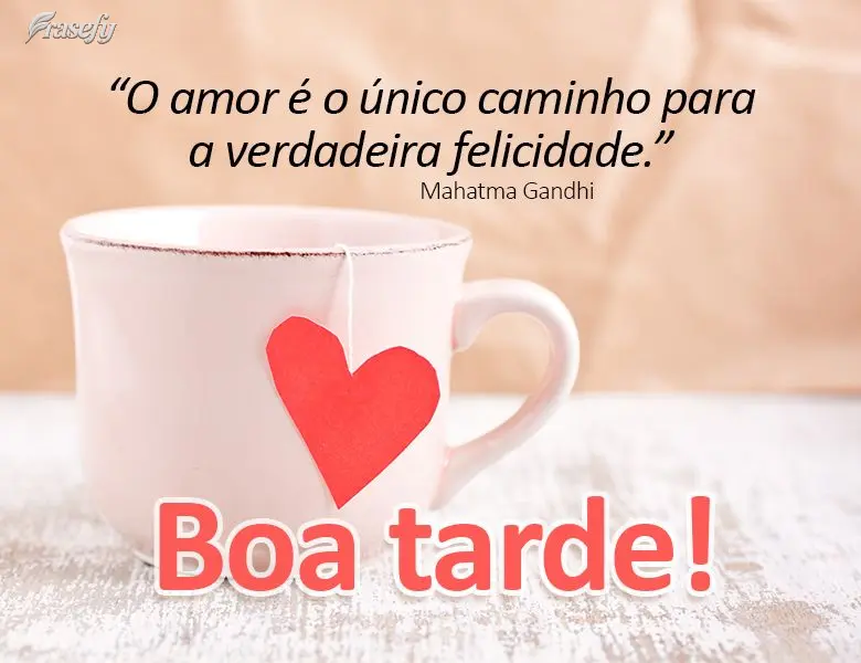 “O amor é o único caminho para a verdadeira felicidade.” Boa tarde! Mahatma Gandhi