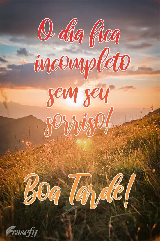 O dia fica incompleto sem seu sorriso! 
 Boa Tarde!