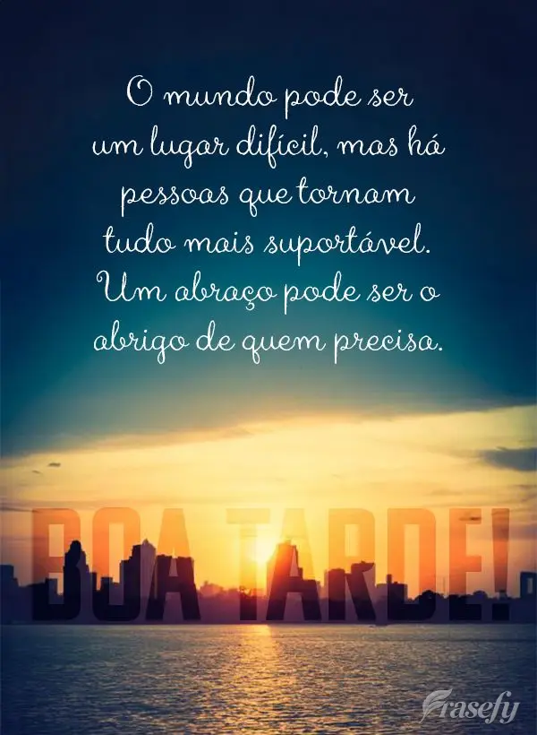 O mundo pode ser um lugar difícil, mas há pessoas que tornam tudo mais suportável. Um abraço pode ser o abrigo de quem precisa. Boa tarde!