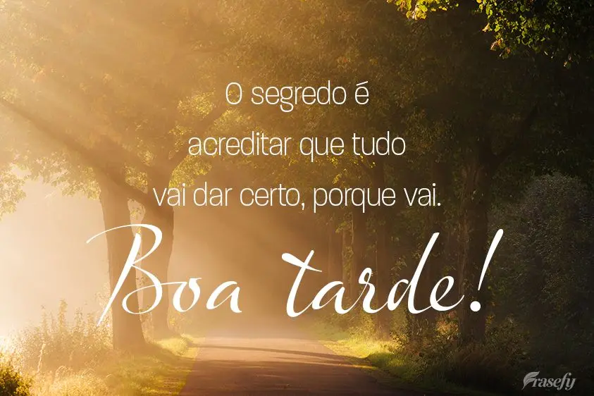 O segredo é acreditar que tudo vai dar certo, porque vai. 
 Boa tarde! 