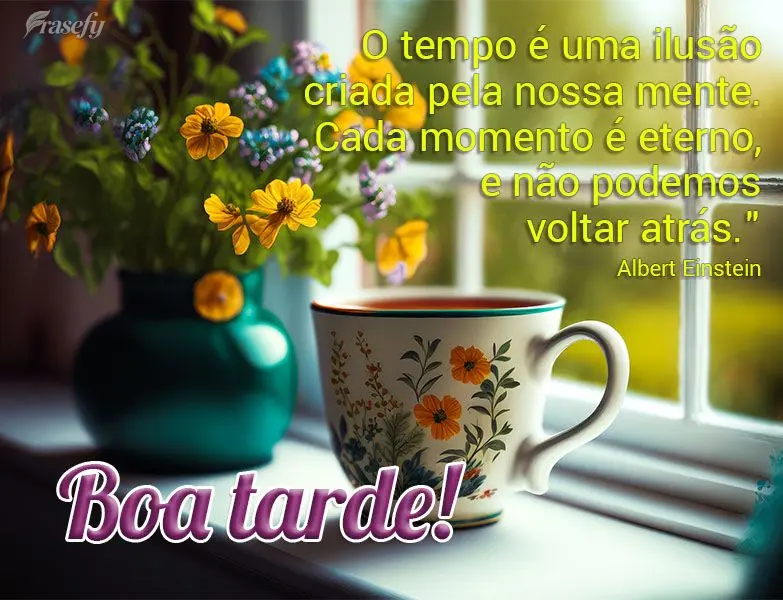 "O tempo é uma ilusão criada pela nossa mente. Cada momento é eterno, e não podemos voltar atrás." Boa tarde! Albert Einstein