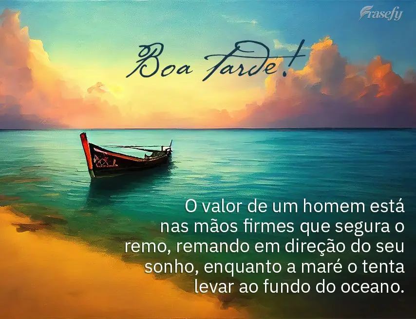 O valor de um homem está nas mãos firmes que segura o remo, remando em direção do seu sonho, enquanto a maré o tenta levar ao fundo do oceano. Boa t...