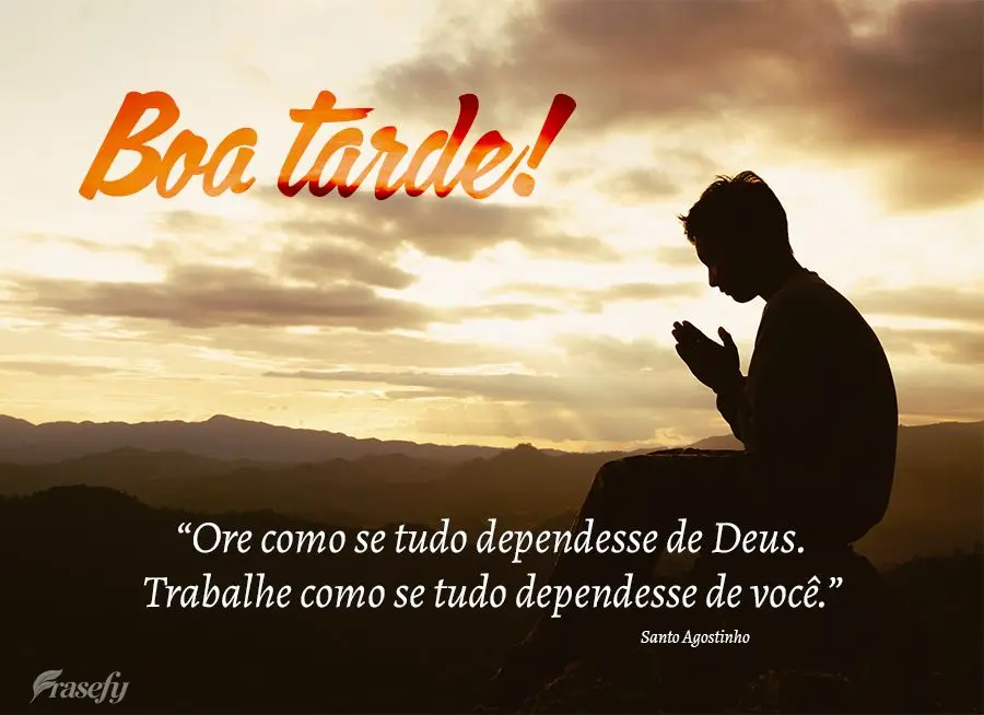 “Ore como se tudo dependesse de Deus. Trabalhe como se tudo dependesse de você.” Boa tarde! Santo Agostinho