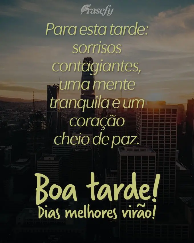 Para esta tarde: sorrisos contagiantes, uma mente tranquila e um coração cheio de paz. 
 Boa tarde! Dias melhores virão! 