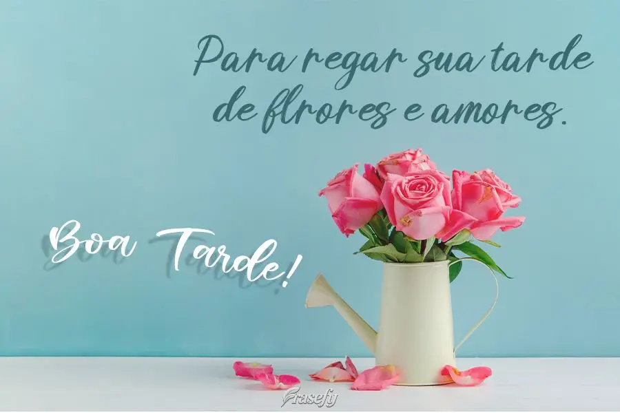Para regar sua tarde de flores e amores.  Boa Tarde!