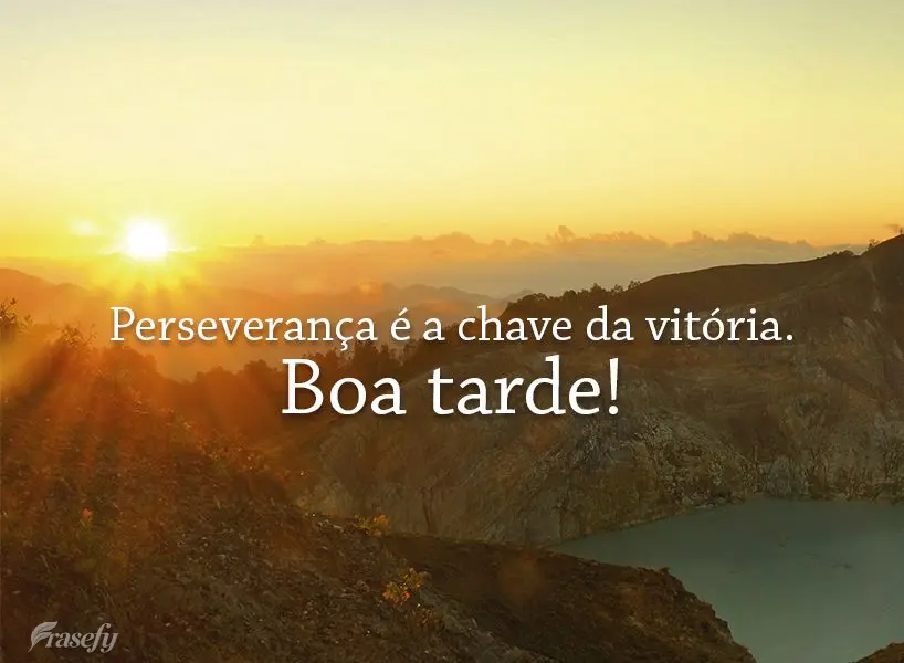 Perseverança é a chave da vitória.  Boa tarde!