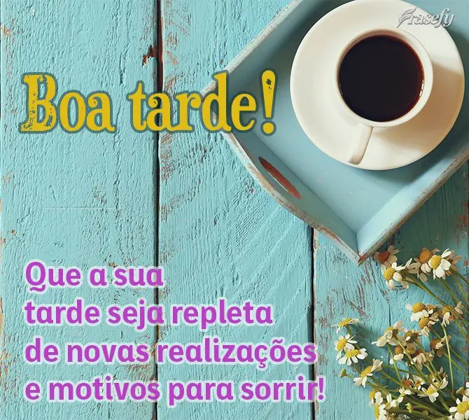 Que a sua tarde seja repleta de novas realizações e motivos para sorrir! Boa tarde!