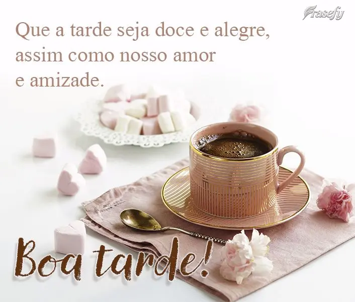 Que a tarde seja doce e alegre, assim como nosso amor e amizade.  Boa tarde!