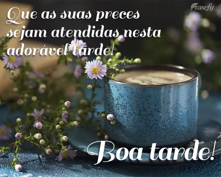 Que as suas preces sejam atendidas nesta adorável tarde! Boa tarde!