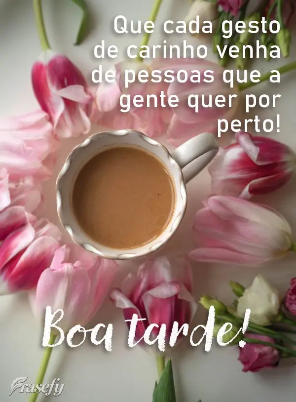 Que cada gesto de carinho venha de pessoas que a gente quer por perto! Boa tarde!