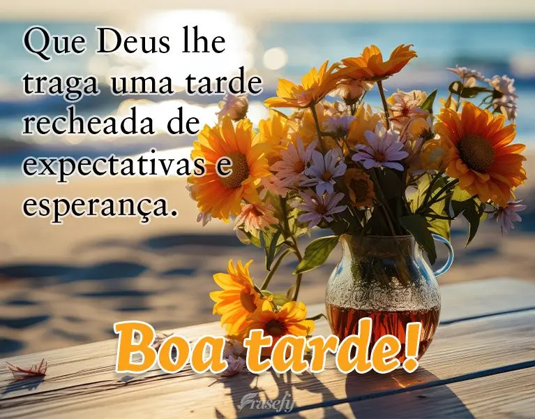 Que Deus lhe traga uma tarde recheada de expectativas e esperança. Boa tarde!