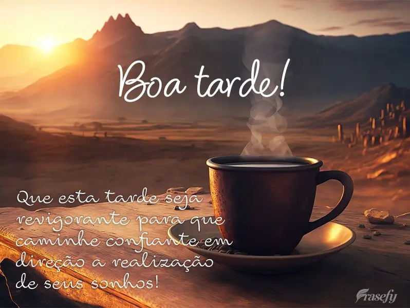 Que esta tarde seja revigorante para que caminhe confiante em direção a realização de seus sonhos! Boa tarde! 