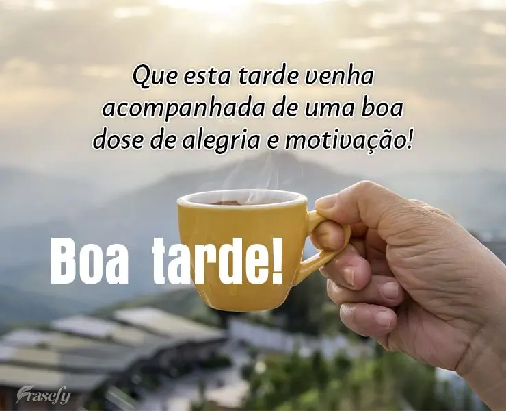 Que esta tarde venha acompanhada de uma boa dose de alegria e motivação! Boa tarde!
