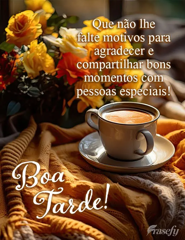 Que não lhe falte motivos para agradecer e compartilhar bons momentos com pessoas especiais! Boa tarde! 