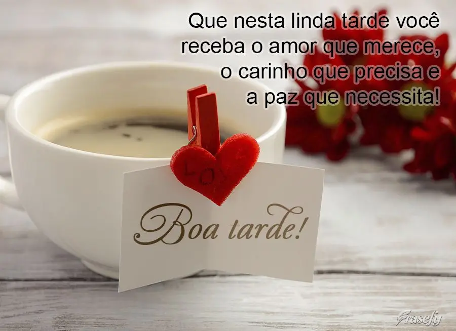  Que nesta linda tarde você receba o amor que merece, o carinho que precisa e a paz que necessita! Boa tarde!