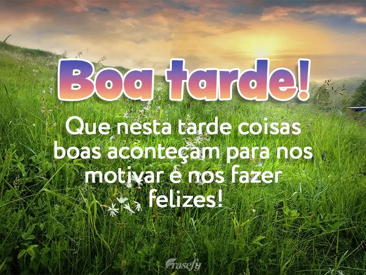 Que nesta tarde coisas boas aconteçam para nos motivar e nos fazer felizes! Boa tarde!