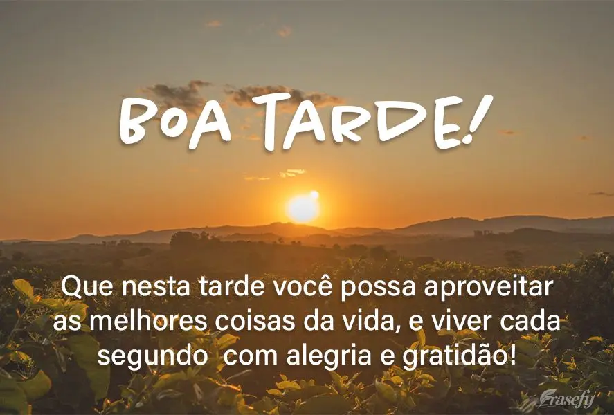 Que nesta tarde você possa aproveitar as melhores coisas da vida, e viver cada segundo  com alegria e gratidão! Boa tarde!