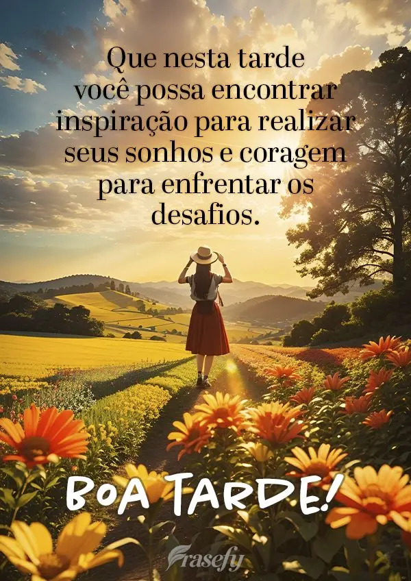 Que nesta tarde você possa encontrar inspiração para realizar seus sonhos e coragem para enfrentar os desafios. Boa tarde!