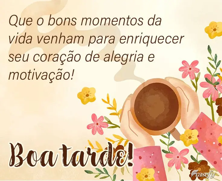 Que o bons momentos da vida venham para enriquecer seu coração de alegria e motivação! Boa tarde! 