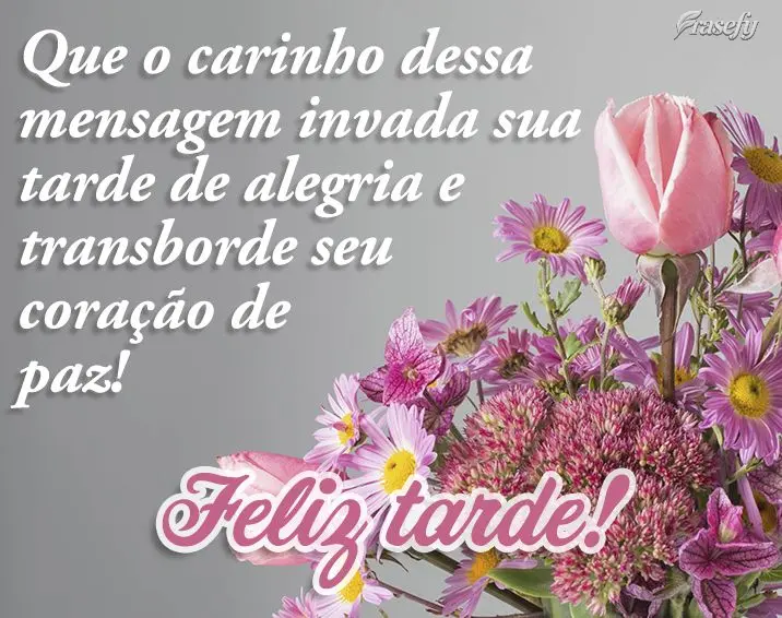 Que o carinho dessa mensagem invada sua tarde de alegria e transborde seu coração de paz! Feliz tarde!