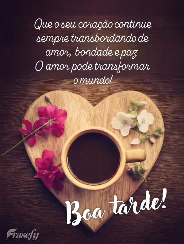 Que o seu coração continue sempre transbordando de amor, bondade e paz. O amor pode transformar o mundo! Boa tarde!