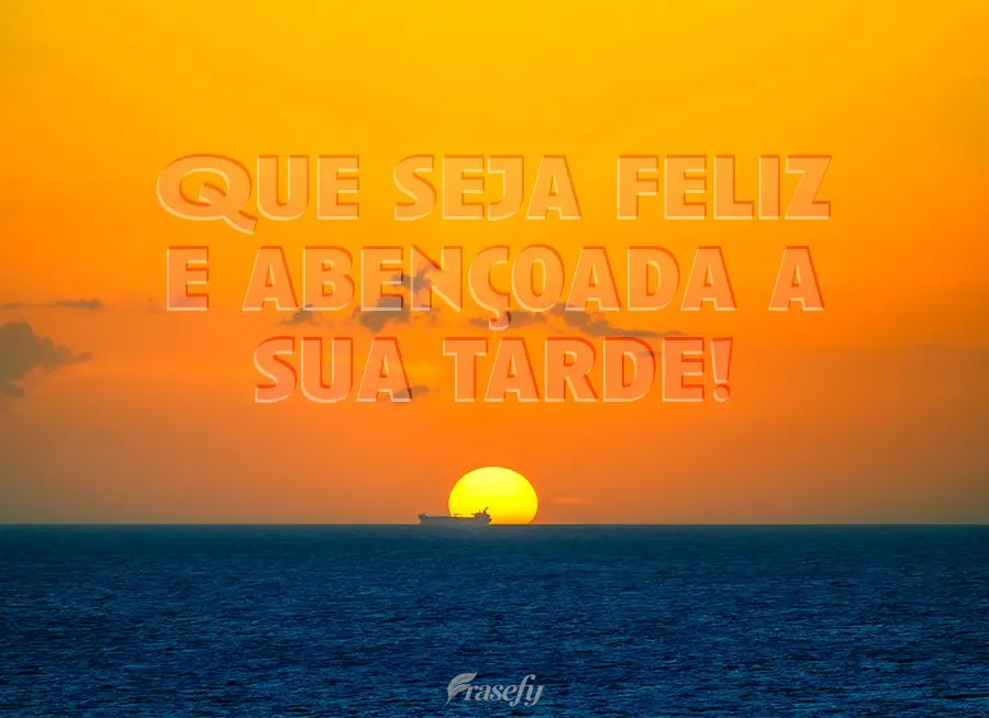 Que seja feliz e abençoada a sua tarde!