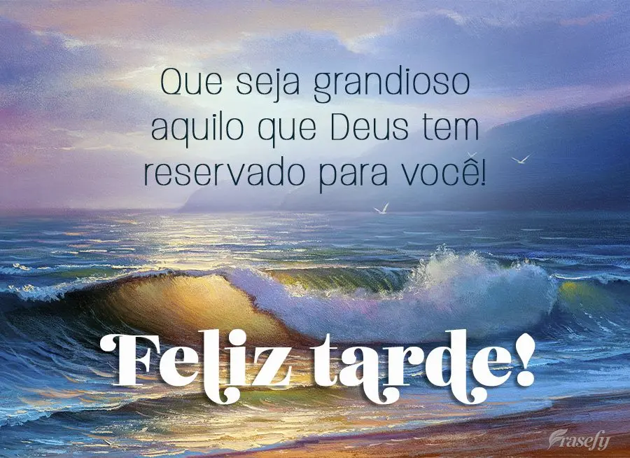 Que seja grandioso aquilo que Deus tem reservado para você! Feliz tarde!