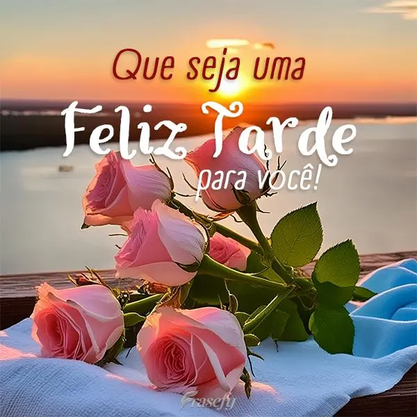 Que seja uma Feliz Tarde para você!