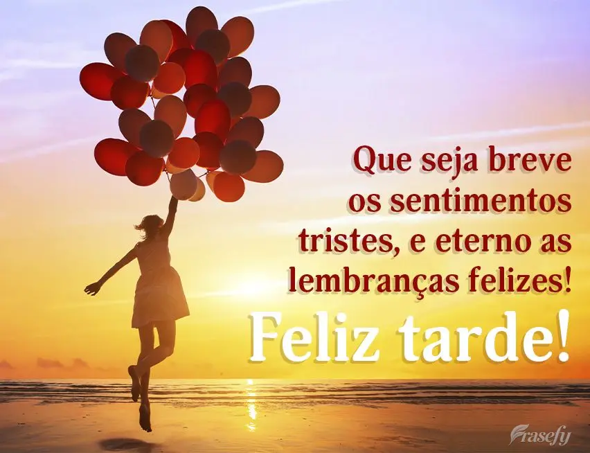 Que sejam breves os sentimentos tristes e eternas as lembranças felizes! Feliz tarde!