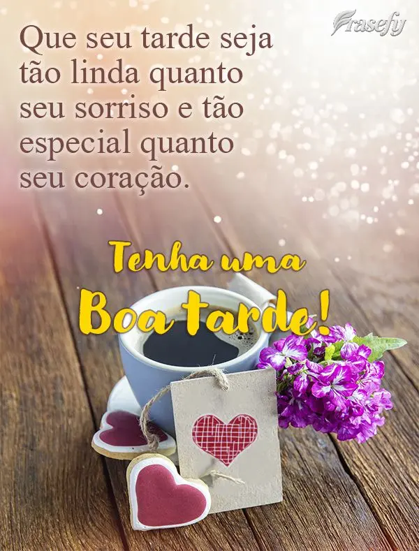 Que seu tarde seja tão linda quanto seu sorriso e tão especial quanto seu coração. Tenha uma Boa tarde!