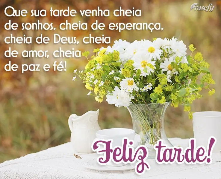Que sua tarde venha cheia de sonhos, cheia de esperança, cheia de Deus, cheia de amor, cheia de paz e fé! Feliz tarde!